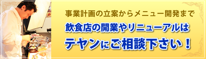 事業計画の立案からメニュー開発まで飲食店の開業やリニューアルはテヤンにご相談下さい!